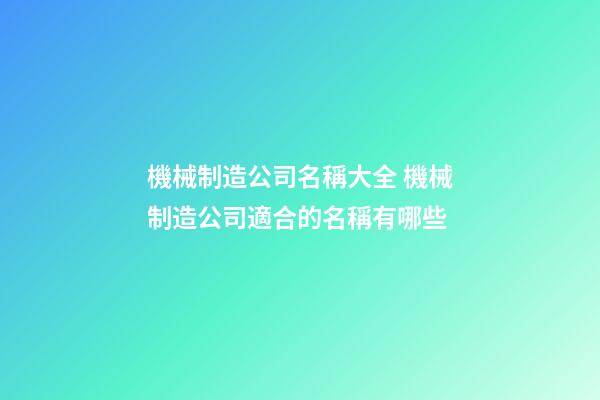機械制造公司名稱大全 機械制造公司適合的名稱有哪些-第1張-公司起名-玄機派